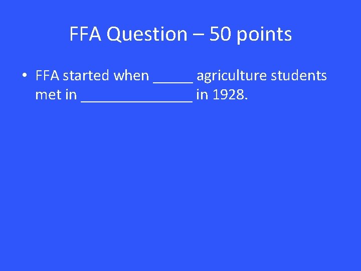 FFA Question – 50 points • FFA started when _____ agriculture students met in