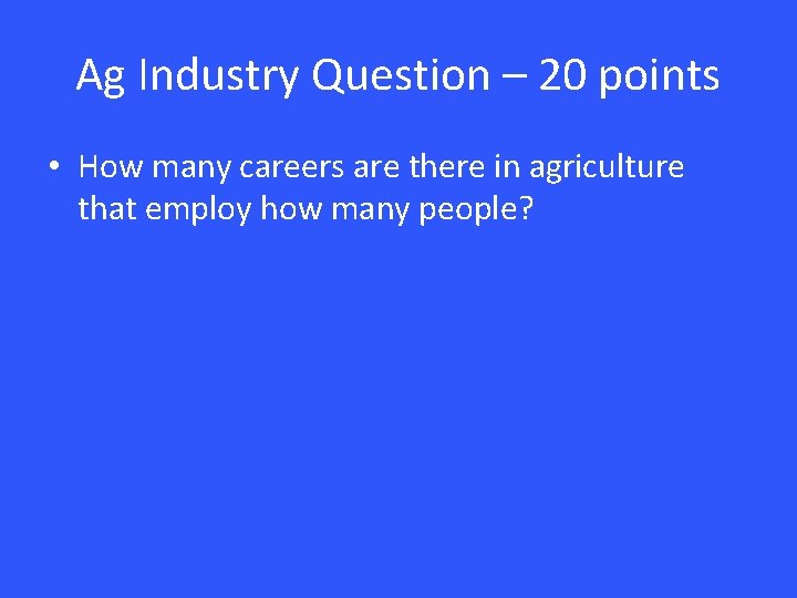 Ag Industry Question – 20 points • How many careers are there in agriculture