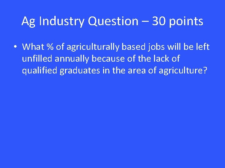 Ag Industry Question – 30 points • What % of agriculturally based jobs will