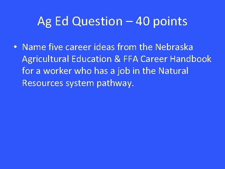 Ag Ed Question – 40 points • Name five career ideas from the Nebraska