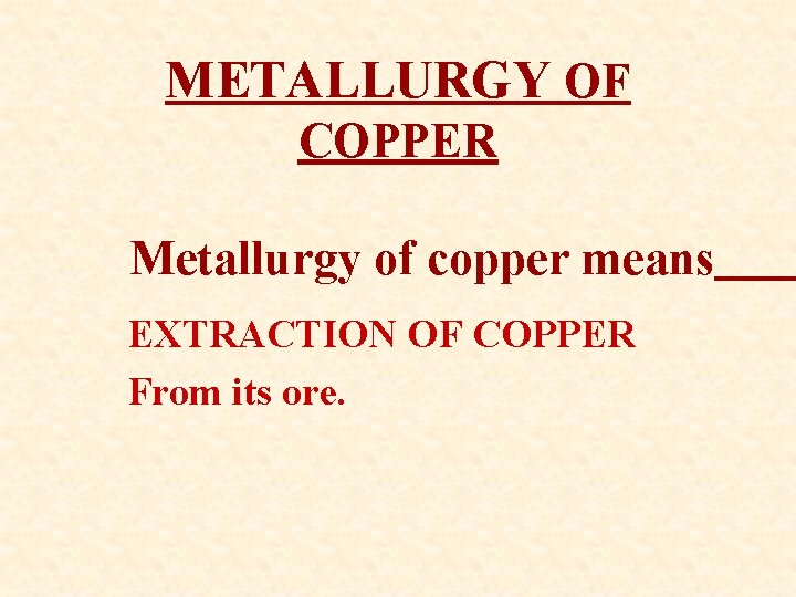 METALLURGY OF COPPER Metallurgy of copper means EXTRACTION OF COPPER From its ore. 