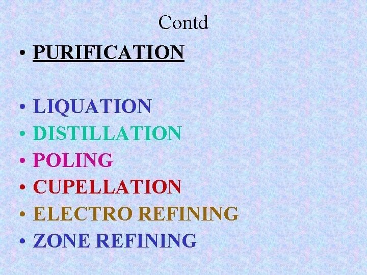 Contd • PURIFICATION • • • LIQUATION DISTILLATION POLING CUPELLATION ELECTRO REFINING ZONE REFINING