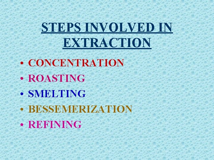 STEPS INVOLVED IN EXTRACTION • • • CONCENTRATION ROASTING SMELTING BESSEMERIZATION REFINING 