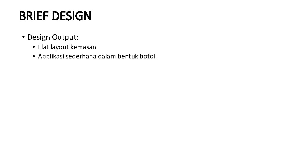 BRIEF DESIGN • Design Output: • Flat layout kemasan • Applikasi sederhana dalam bentuk