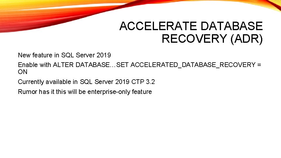 ACCELERATE DATABASE RECOVERY (ADR) New feature in SQL Server 2019 Enable with ALTER DATABASE…SET