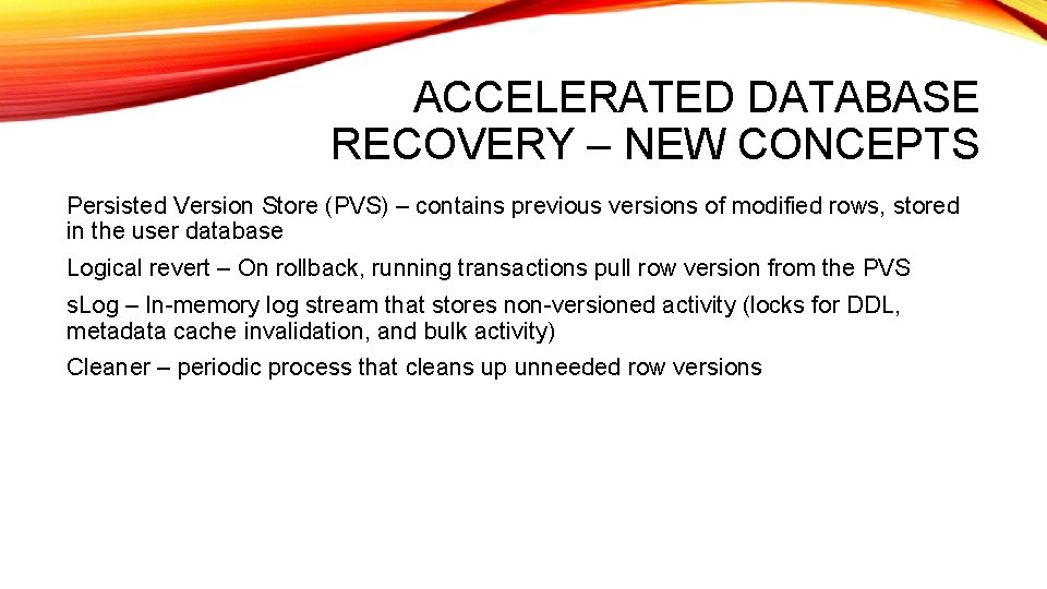 ACCELERATED DATABASE RECOVERY – NEW CONCEPTS Persisted Version Store (PVS) – contains previous versions ACCELERATED DATABASE RECOVERY – NEW CONCEPTS Persisted Version Store (PVS) – contains previous versions