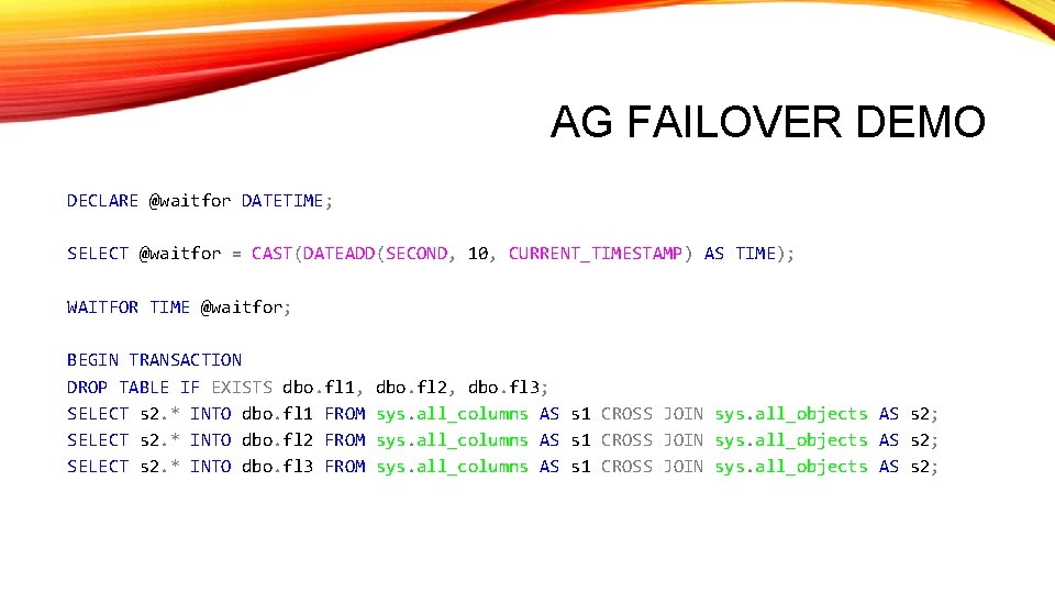 AG FAILOVER DEMO DECLARE @waitfor DATETIME; SELECT @waitfor = CAST(DATEADD(SECOND, 10, CURRENT_TIMESTAMP) AS TIME); AG FAILOVER DEMO DECLARE @waitfor DATETIME; SELECT @waitfor = CAST(DATEADD(SECOND, 10, CURRENT_TIMESTAMP) AS TIME);