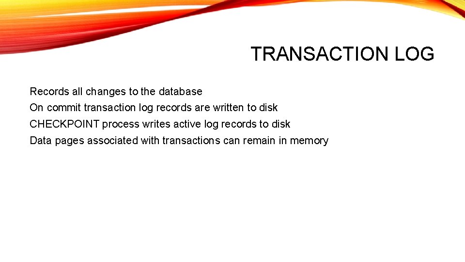 TRANSACTION LOG Records all changes to the database On commit transaction log records are
