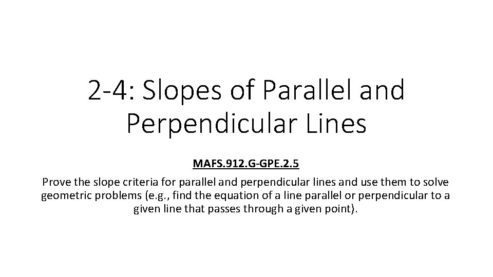 2 -4: Slopes of Parallel and Perpendicular Lines MAFS. 912. G-GPE. 2. 5 Prove