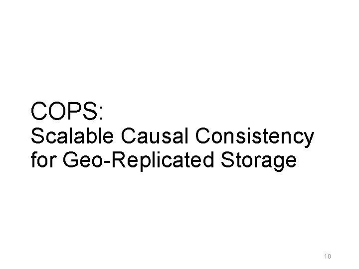 COPS: Scalable Causal Consistency for Geo-Replicated Storage 10 