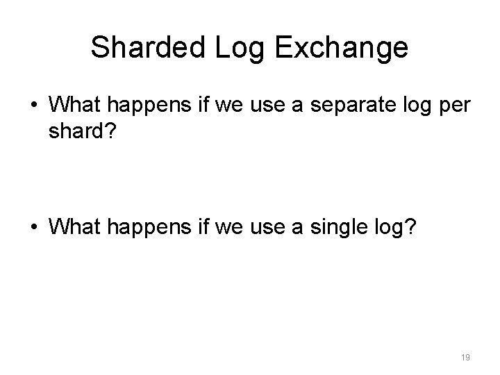 Sharded Log Exchange • What happens if we use a separate log per shard?
