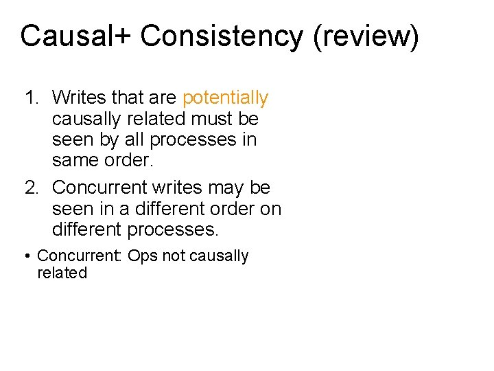 Causal+ Consistency (review) 1. Writes that are potentially causally related must be seen by