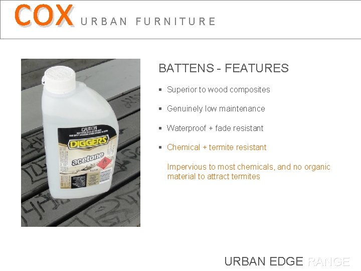 cox URBAN FURNITURE BATTENS - FEATURES § Superior to wood composites § Genuinely low