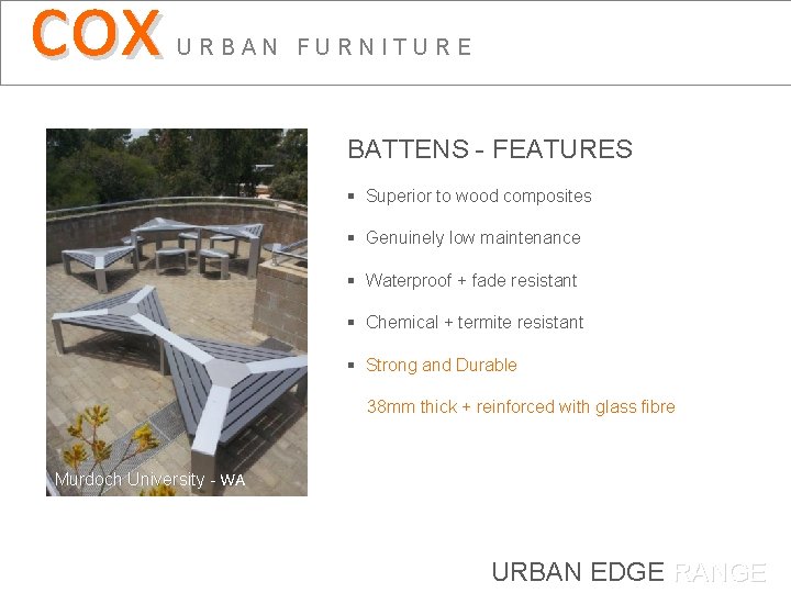 cox URBAN FURNITURE BATTENS - FEATURES § Superior to wood composites § Genuinely low
