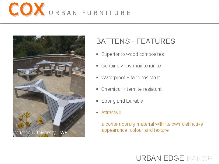 cox URBAN FURNITURE BATTENS - FEATURES § Superior to wood composites § Genuinely low