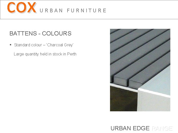 cox URBAN FURNITURE BATTENS - COLOURS § Standard colour – ‘Charcoal Grey’ Large quantity