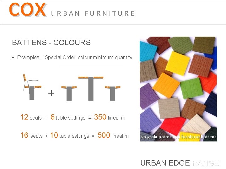 cox URBAN FURNITURE BATTENS - COLOURS § Examples - ‘Special Order’ colour minimum quantity