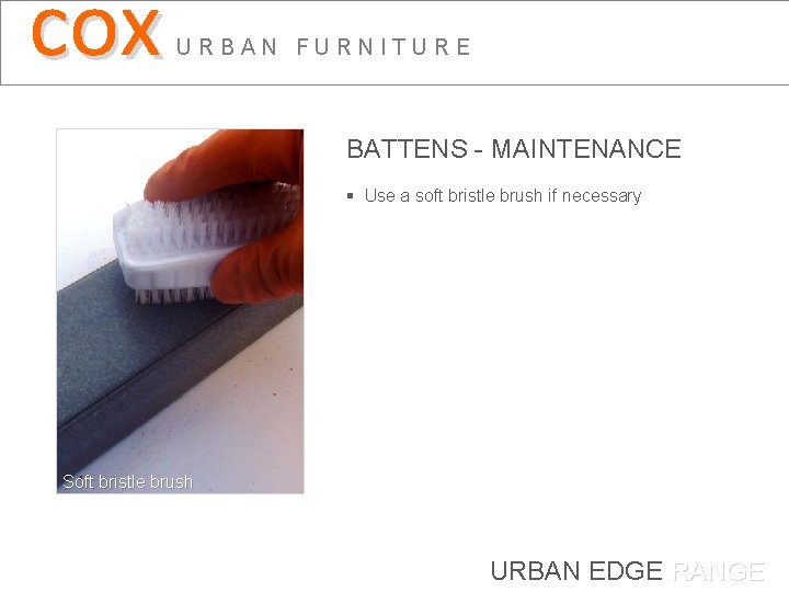 cox URBAN FURNITURE BATTENS - MAINTENANCE § Use a soft bristle brush if necessary
