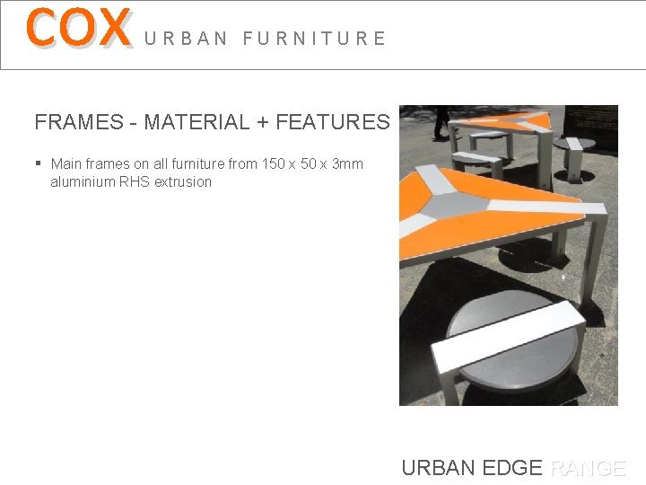 cox URBAN FURNITURE FRAMES - MATERIAL + FEATURES § Main frames on all furniture