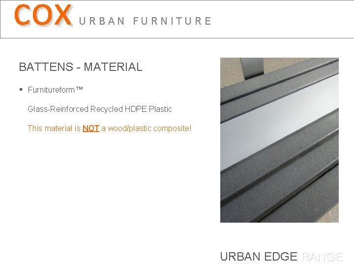 cox URBAN FURNITURE BATTENS - MATERIAL § Furnitureform™ Glass-Reinforced Recycled HDPE Plastic This material