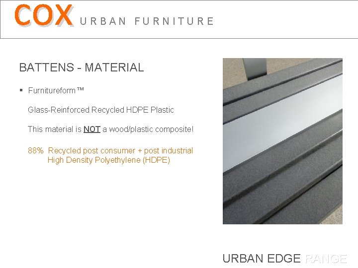 cox URBAN FURNITURE BATTENS - MATERIAL § Furnitureform™ Glass-Reinforced Recycled HDPE Plastic This material