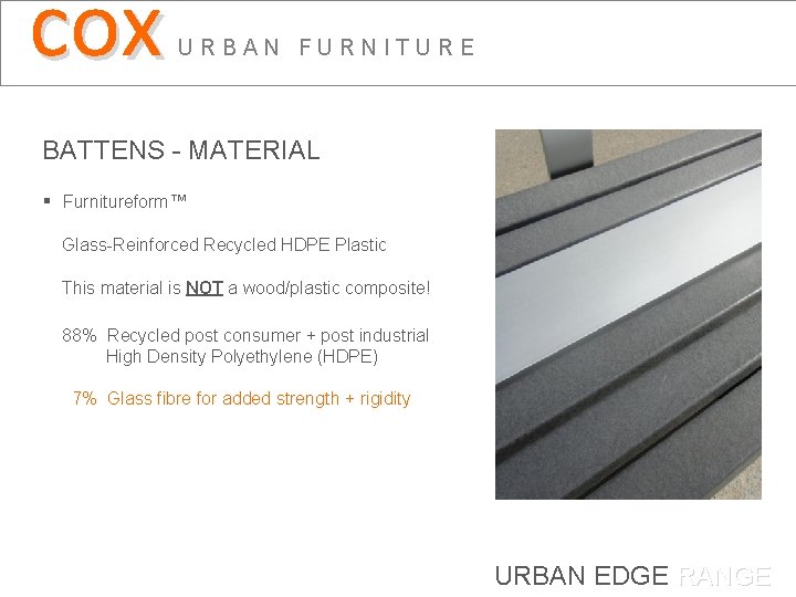 cox URBAN FURNITURE BATTENS - MATERIAL § Furnitureform™ Glass-Reinforced Recycled HDPE Plastic This material