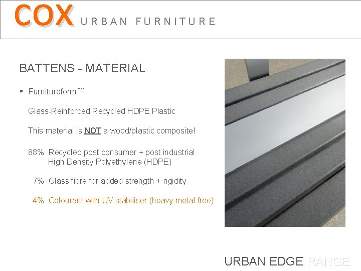 cox URBAN FURNITURE BATTENS - MATERIAL § Furnitureform™ Glass-Reinforced Recycled HDPE Plastic This material