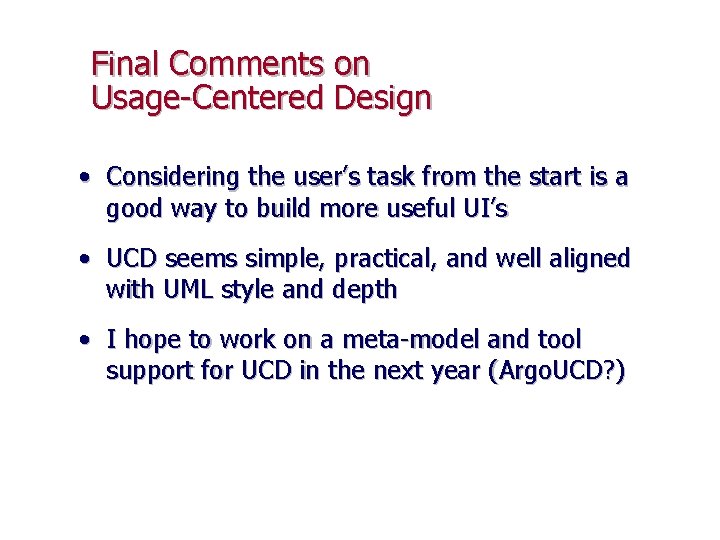 Final Comments on Usage-Centered Design • Considering the user’s task from the start is