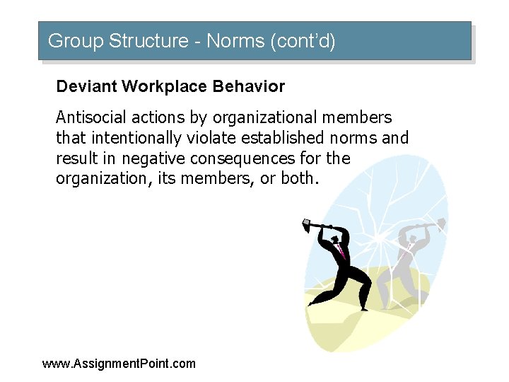 Group Structure - Norms (cont’d) Deviant Workplace Behavior Antisocial actions by organizational members that