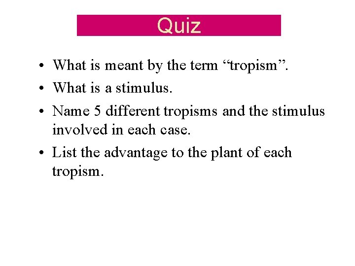 Quiz • What is meant by the term “tropism”. • What is a stimulus.