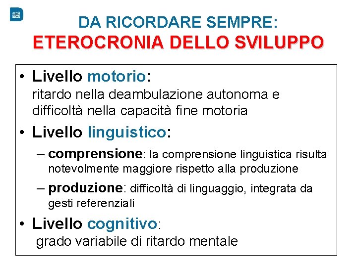DA RICORDARE SEMPRE: ETEROCRONIA DELLO SVILUPPO • Livello motorio: ritardo nella deambulazione autonoma e