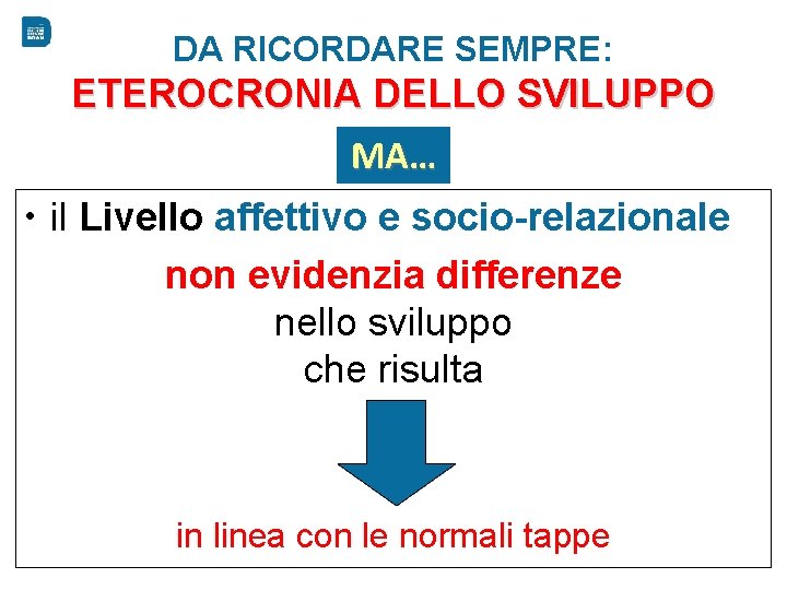 DA RICORDARE SEMPRE: ETEROCRONIA DELLO SVILUPPO MA… • il Livello affettivo e socio-relazionale non