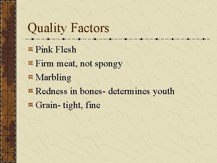 Quality Factors Pink Flesh Firm meat, not spongy Marbling Redness in bones- determines youth