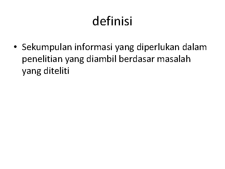 definisi • Sekumpulan informasi yang diperlukan dalam penelitian yang diambil berdasar masalah yang diteliti