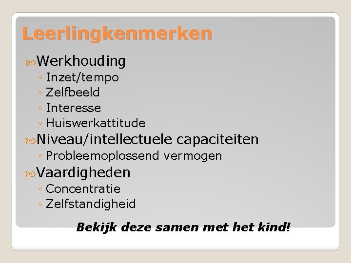 Leerlingkenmerken Werkhouding ◦ Inzet/tempo ◦ Zelfbeeld ◦ Interesse ◦ Huiswerkattitude Niveau/intellectuele capaciteiten ◦ Probleemoplossend