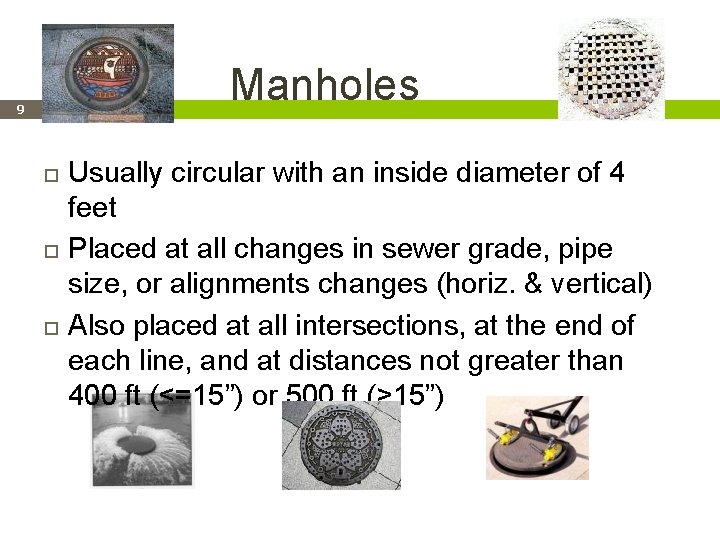 Manholes 9 Usually circular with an inside diameter of 4 feet Placed at all