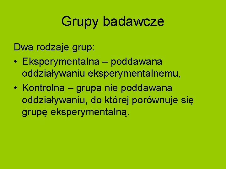 Grupy badawcze Dwa rodzaje grup: • Eksperymentalna – poddawana oddziaływaniu eksperymentalnemu, • Kontrolna –