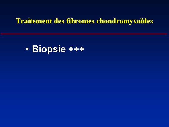 Traitement des fibromes chondromyxoïdes • Biopsie +++ 