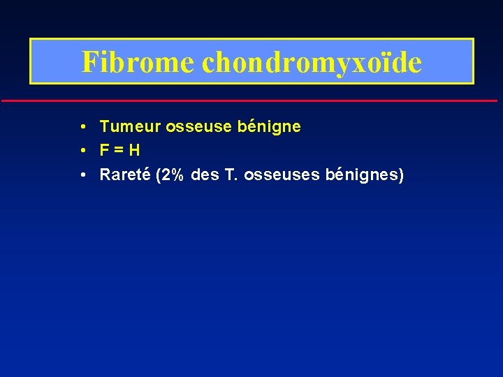 Fibrome chondromyxoïde • Tumeur osseuse bénigne • F=H • Rareté (2% des T. osseuses