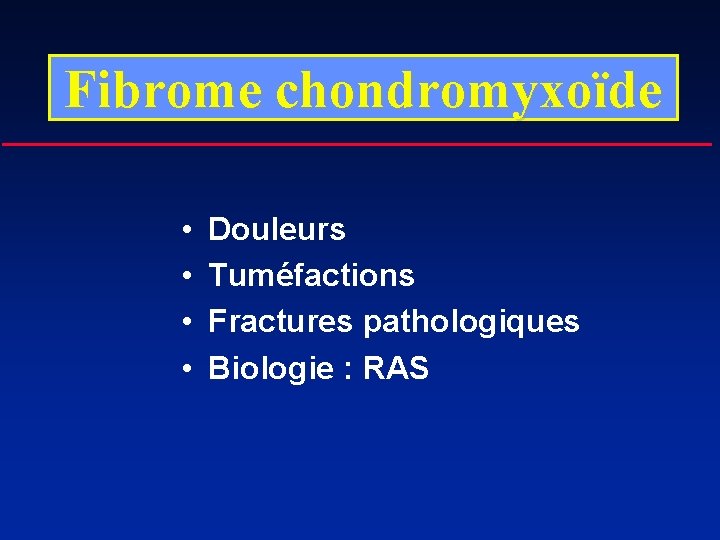 Fibrome chondromyxoïde • • Douleurs Tuméfactions Fractures pathologiques Biologie : RAS 