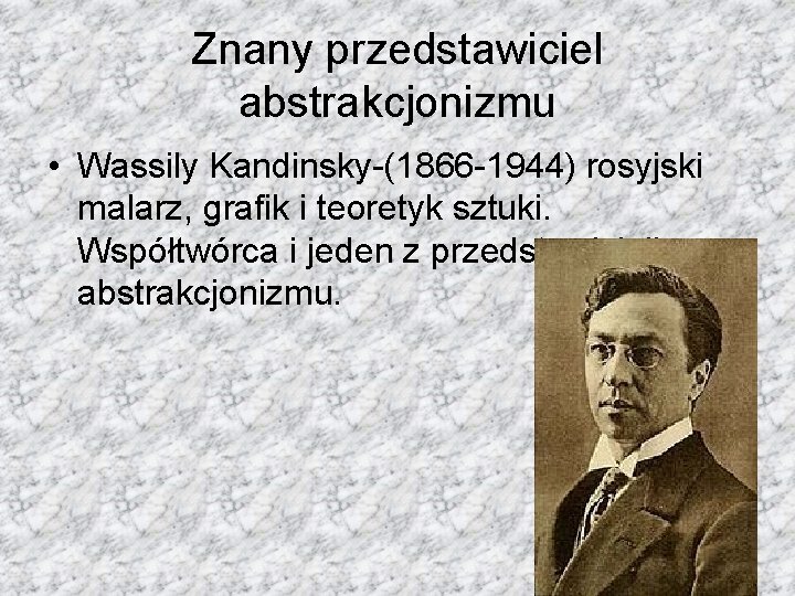 Znany przedstawiciel abstrakcjonizmu • Wassily Kandinsky-(1866 -1944) rosyjski malarz, grafik i teoretyk sztuki. Współtwórca