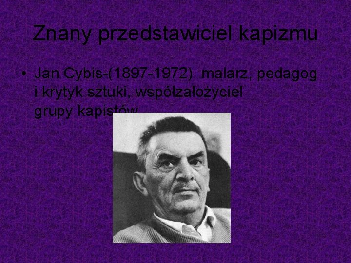 Znany przedstawiciel kapizmu • Jan Cybis-(1897 -1972) malarz, pedagog i krytyk sztuki, współzałożyciel grupy