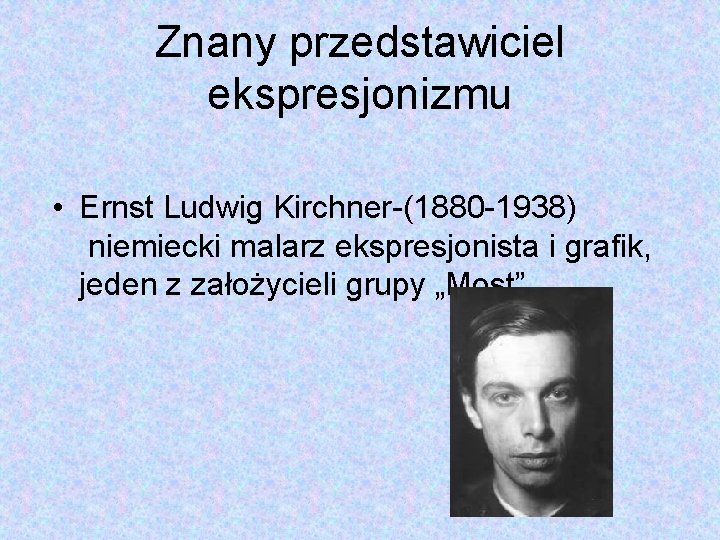 Znany przedstawiciel ekspresjonizmu • Ernst Ludwig Kirchner-(1880 -1938) niemiecki malarz ekspresjonista i grafik, jeden