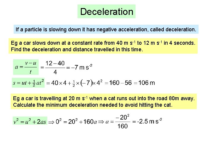 Deceleration If a particle is slowing down it has negative acceleration, called deceleration. Eg