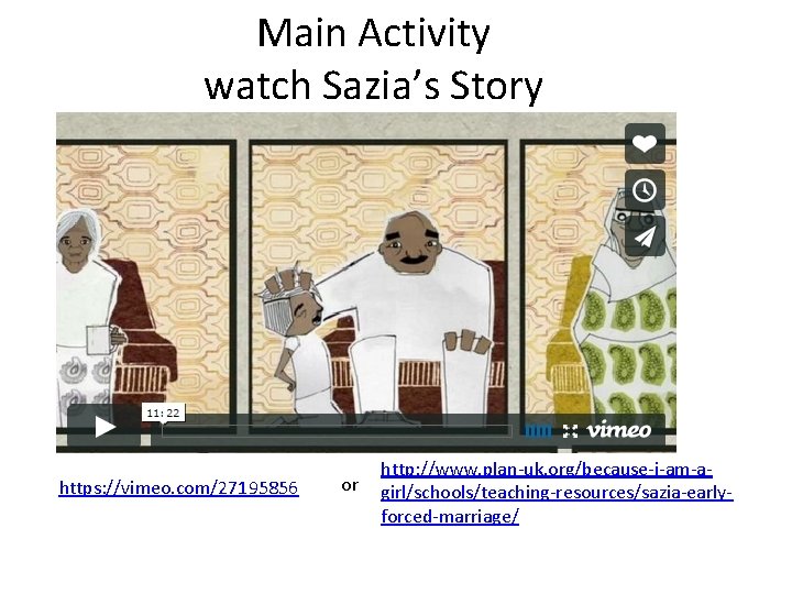 Main Activity watch Sazia’s Story https: //vimeo. com/27195856 or http: //www. plan-uk. org/because-i-am-agirl/schools/teaching-resources/sazia-earlyforced-marriage/ 