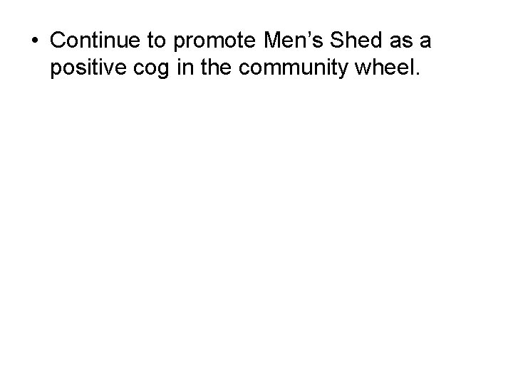  • Continue to promote Men’s Shed as a positive cog in the community