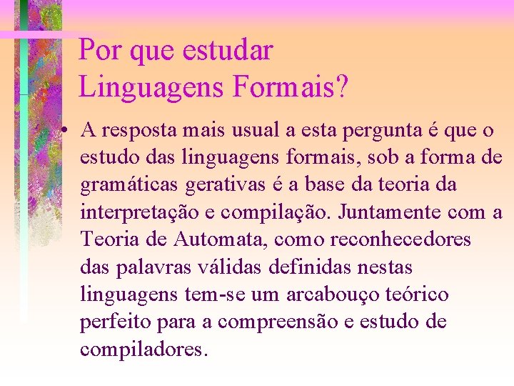 Por que estudar Linguagens Formais? • A resposta mais usual a esta pergunta é