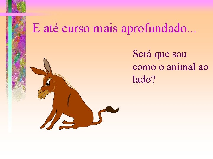 E até curso mais aprofundado. . . Será que sou como o animal ao