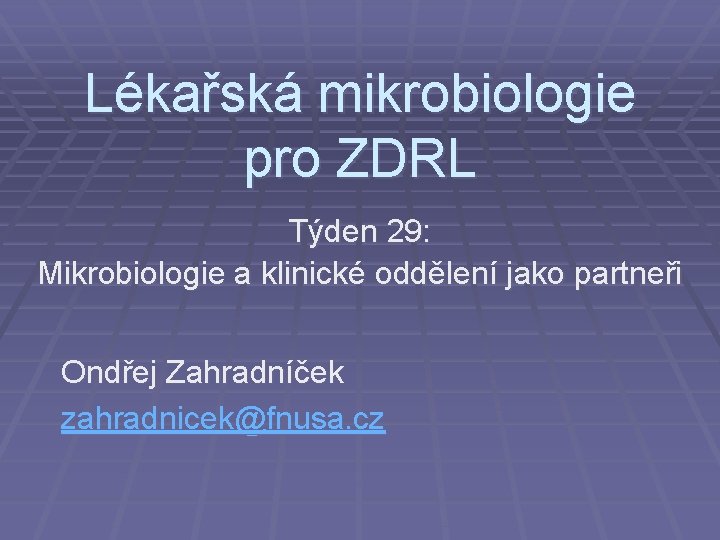 Lékařská mikrobiologie pro ZDRL Týden 29: Mikrobiologie a klinické oddělení jako partneři Ondřej Zahradníček