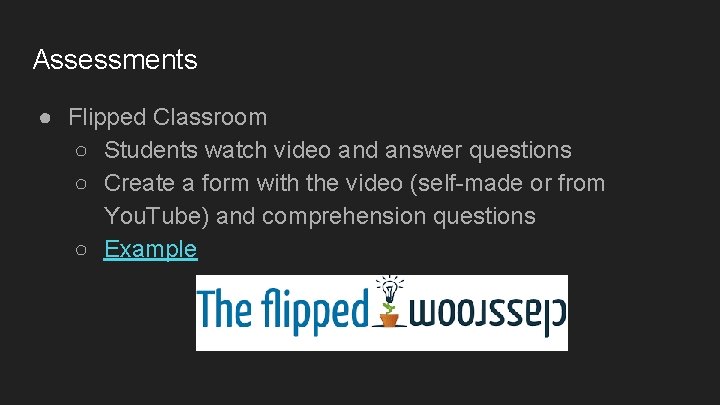 Assessments ● Flipped Classroom ○ Students watch video and answer questions ○ Create a